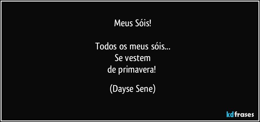 Meus Sóis!

Todos os meus sóis...
Se vestem
de primavera! (Dayse Sene)