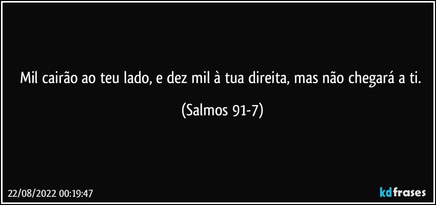 Mil cairão ao teu lado, e dez mil à tua direita, mas não chegará a ti. (Salmos 91-7)