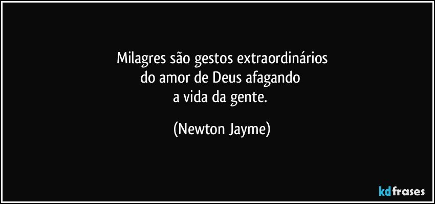 Milagres são gestos extraordinários
do amor de Deus afagando 
a vida da gente. (Newton Jayme)