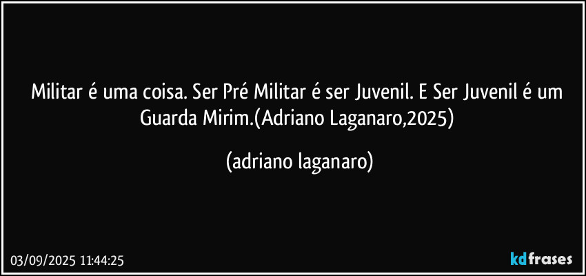 Militar é uma coisa. Ser Pré Militar é ser Juvenil. E Ser Juvenil é um Guarda Mirim.(Adriano Laganaro,2025) (adriano laganaro)