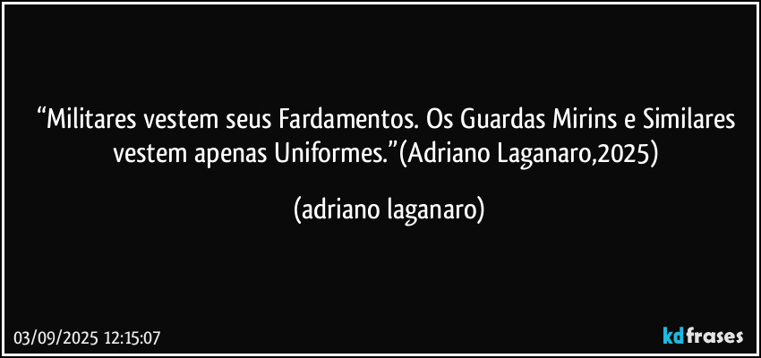 “Militares vestem seus Fardamentos. Os Guardas Mirins e Similares vestem apenas Uniformes.”(Adriano Laganaro,2025) (adriano laganaro)