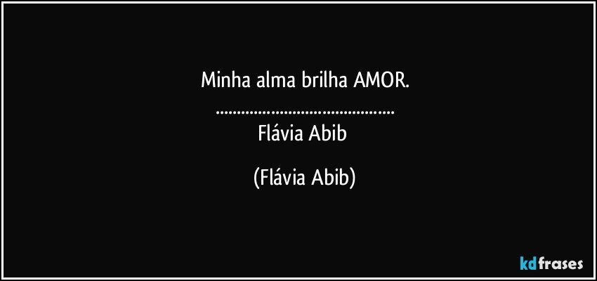 Minha alma brilha AMOR.
...
Flávia Abib (Flávia Abib)