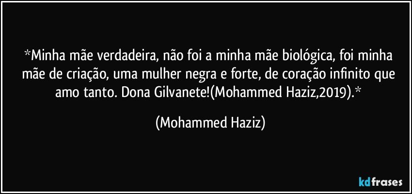 Minha mãe verdadeira, não foi a minha mãe biológica, foi minha mãe de criação, uma mulher negra e forte, de coração infinito que amo tanto. Dona Gilvanete!(Mohammed Haziz,2019). (Mohammed Haziz)