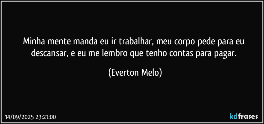 Minha mente manda eu ir trabalhar, meu corpo pede para eu descansar, e eu me lembro que tenho contas para pagar. (Everton Melo)