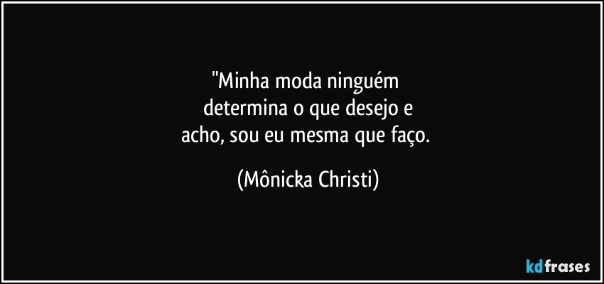 "Minha moda ninguém 
determina o que desejo e
acho, sou eu mesma que faço. (Mônicka Christi)