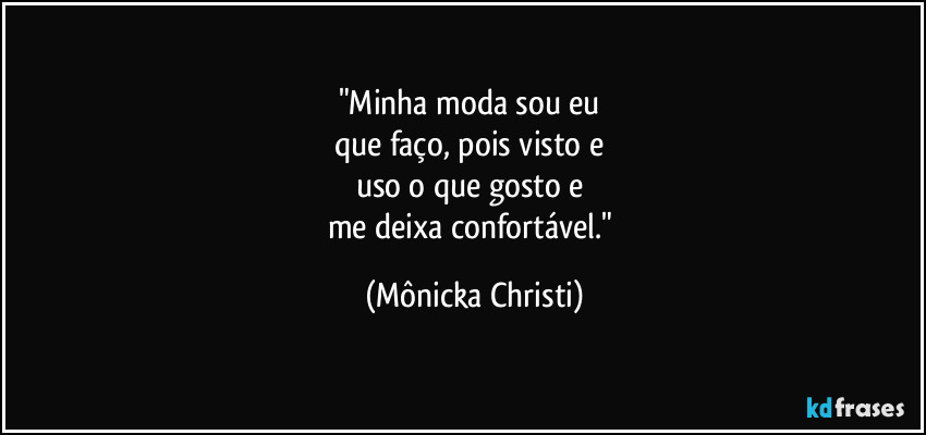 "Minha moda sou eu 
que faço, pois visto e 
uso o que gosto e 
me deixa confortável." (Mônicka Christi)