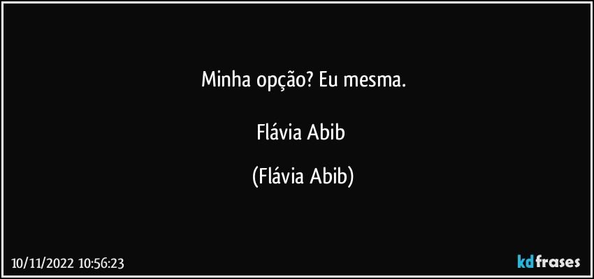 Minha opção? Eu mesma.

Flávia Abib (Flávia Abib)