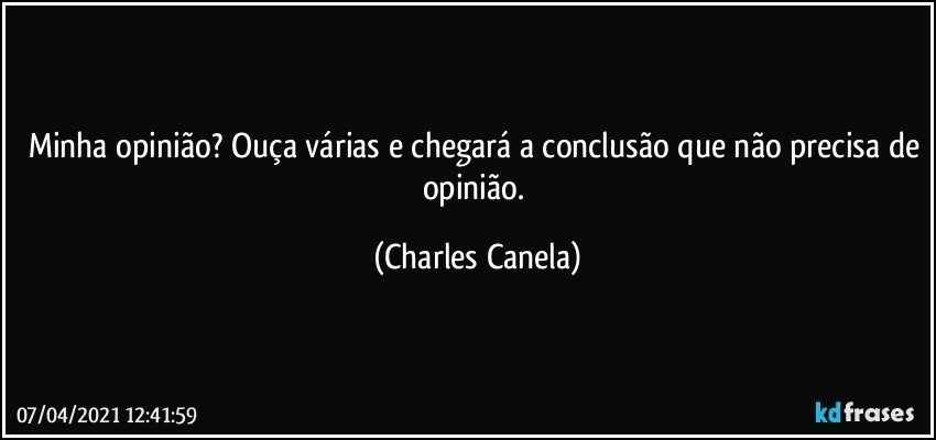 Minha opinião? Ouça várias e chegará a conclusão que não precisa de opinião. (Charles Canela)