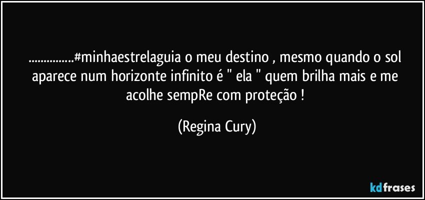 ...#minhaestrelaguia o meu destino , mesmo quando o sol aparece num horizonte  infinito  é " ela " quem  brilha mais  e me acolhe  sempRe com proteção ! (Regina Cury)