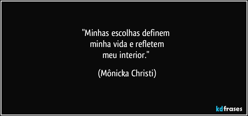 "Minhas escolhas definem 
minha vida e refletem
meu interior." (Mônicka Christi)