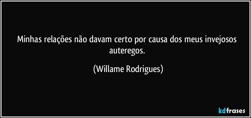Minhas relações não davam certo por causa dos meus invejosos auteregos. (Willame Rodrigues)