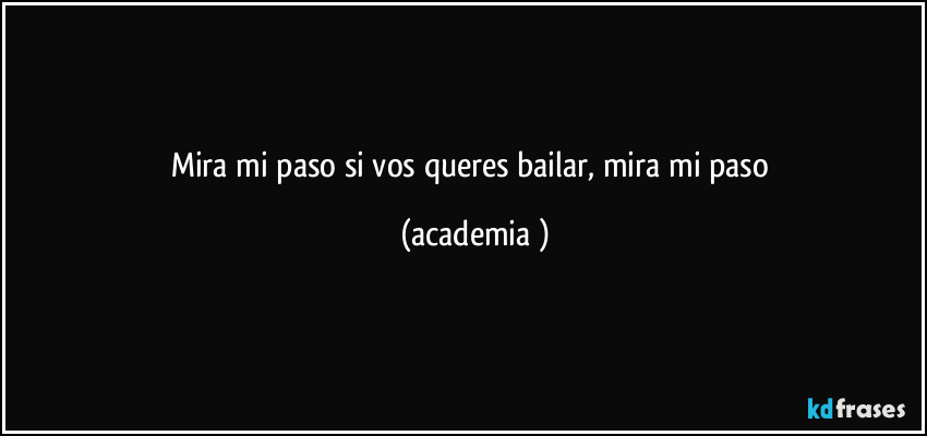 Mira mi paso si vos queres bailar, mira mi paso (academia )
