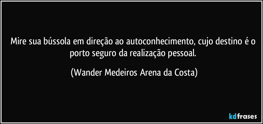 Mire sua bússola em direção ao autoconhecimento, cujo destino é o porto seguro da realização pessoal. (Wander Medeiros Arena da Costa)