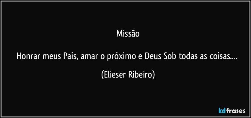 Missão

Honrar meus Pais, amar o próximo e Deus Sob todas as coisas... (Elieser Ribeiro)