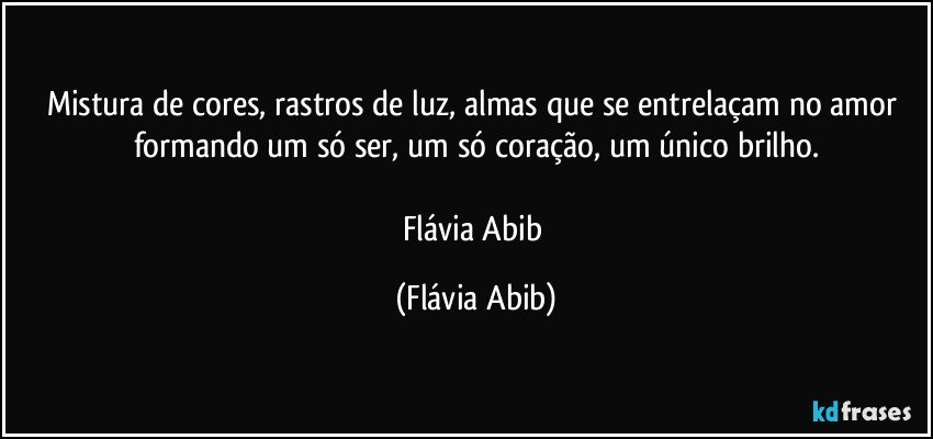 Mistura de cores, rastros de luz, almas que se entrelaçam no amor formando um só ser, um só coração, um único brilho.

Flávia Abib (Flávia Abib)