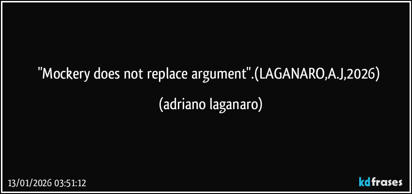 "Mockery does not replace argument".(LAGANARO,A.J,2026) (adriano laganaro)
