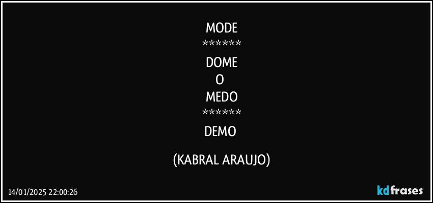 MODE
******
DOME
O 
MEDO
******
DEMO (KABRAL ARAUJO)