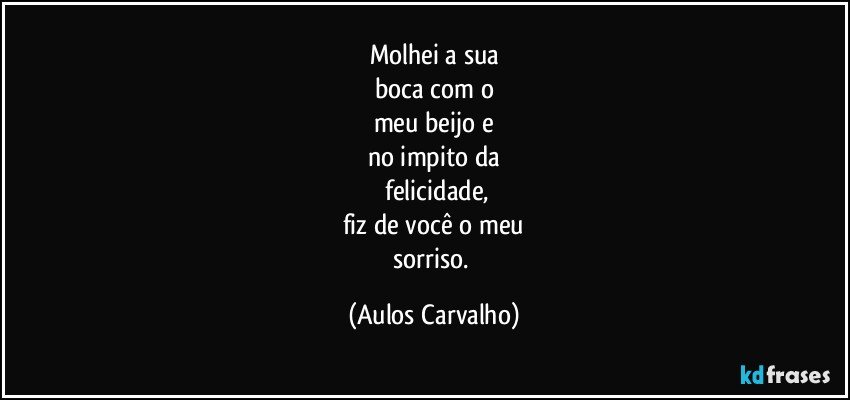 Molhei a sua
boca com o
meu beijo e
no impito da
 felicidade,
fiz de você o meu
sorriso. (Aulos Carvalho)