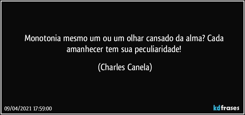 Monotonia mesmo um ou um olhar cansado da alma? Cada amanhecer tem sua peculiaridade! (Charles Canela)