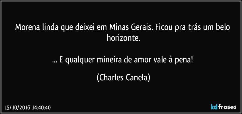 Morena linda que deixei em Minas Gerais. Ficou pra trás um belo horizonte.

...  E qualquer mineira de amor vale à pena! (Charles Canela)