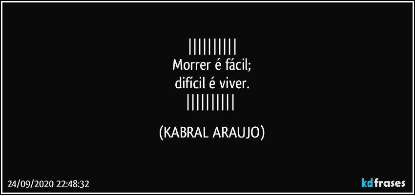 
Morrer é fácil;
difícil é viver.
 (KABRAL ARAUJO)