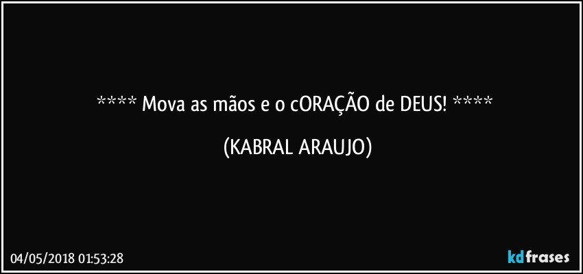    Mova as mãos e o cORAÇÃO de DEUS!    (KABRAL ARAUJO)