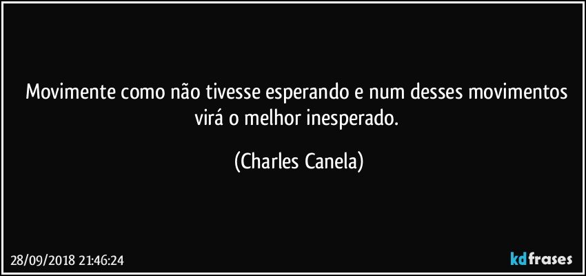 Movimente como não tivesse esperando e num desses movimentos virá o melhor inesperado. (Charles Canela)