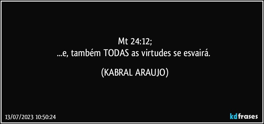 Mt 24:12;
...e, também TODAS as virtudes se esvairá. (KABRAL ARAUJO)