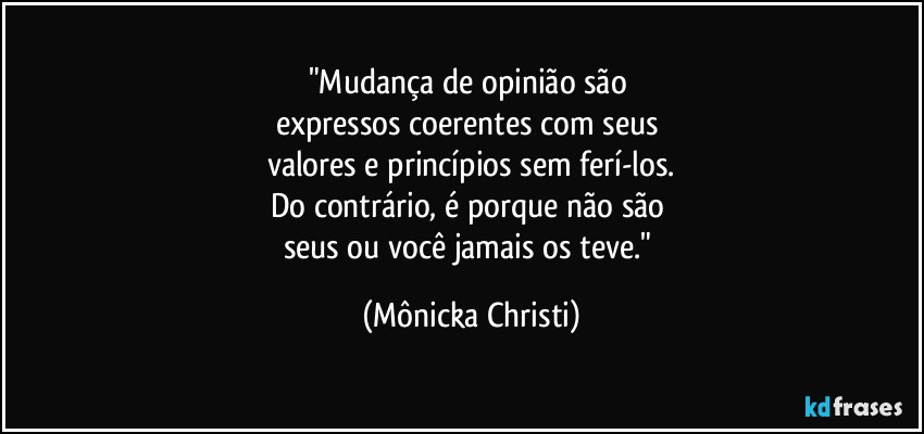 "Mudança de opinião são 
expressos coerentes com seus 
valores e princípios sem ferí-los.
Do contrário, é porque não são 
seus ou você jamais os teve." (Mônicka Christi)