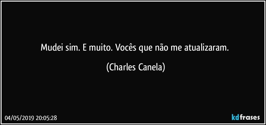 Mudei sim. E muito. Vocês que não me atualizaram. (Charles Canela)