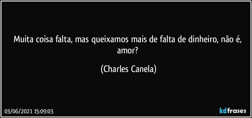 Muita coisa falta, mas queixamos mais de falta de dinheiro, não é, amor? (Charles Canela)