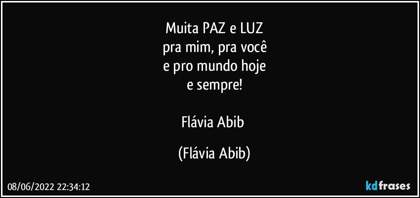 Muita PAZ e LUZ
pra mim, pra você
e pro mundo hoje
e sempre!

Flávia Abib (Flávia Abib)