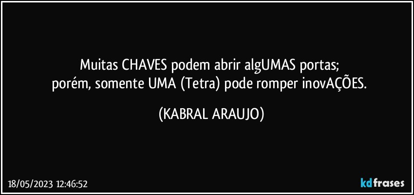 Muitas CHAVES podem abrir algUMAS portas; 
porém, somente UMA (Tetra) pode romper inovAÇÕES. (KABRAL ARAUJO)