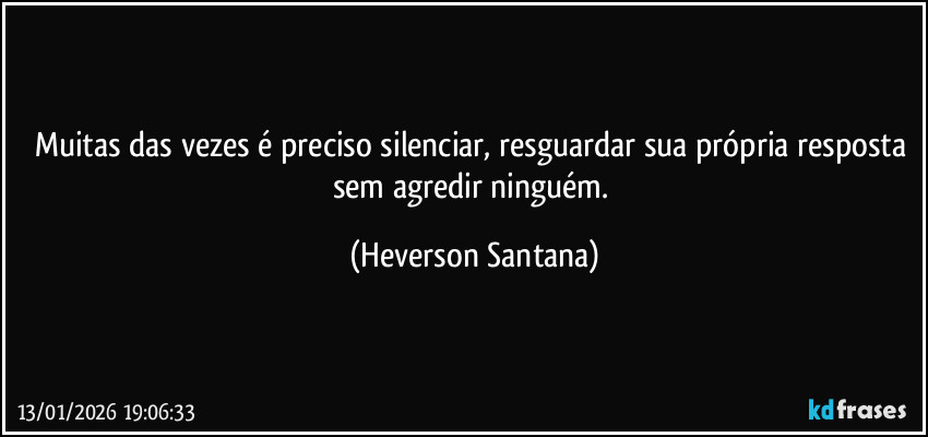 Muitas das vezes é preciso silenciar, resguardar sua própria resposta sem agredir ninguém. (Heverson Santana)