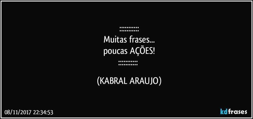 :::::::::::
Muitas frases...
poucas AÇÕES!
::::::::::: (KABRAL ARAUJO)