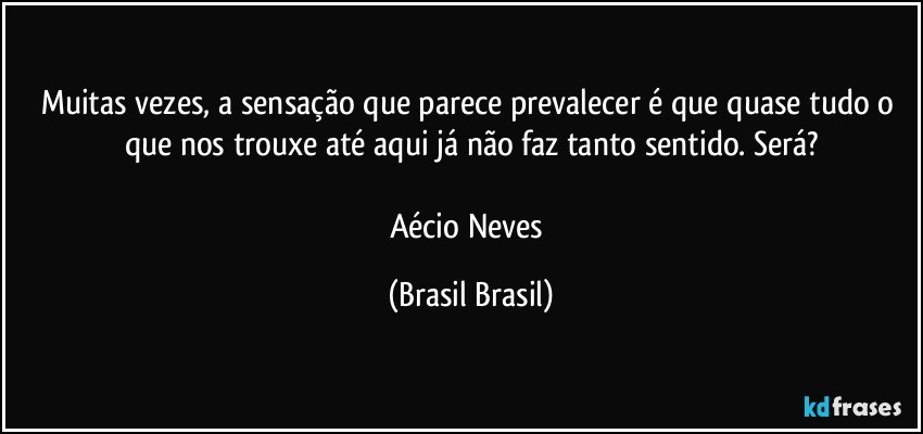 Muitas vezes, a sensação que parece prevalecer é que quase tudo o que nos trouxe até aqui já não faz tanto sentido. Será?

Aécio Neves (Brasil Brasil)