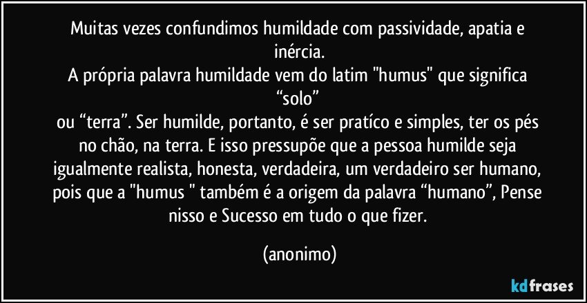 Muitas vezes confundimos humildade com passividade, apatia e...