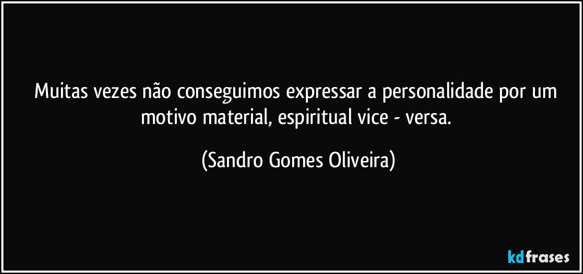 Muitas vezes não conseguimos expressar a personalidade por um motivo material, espiritual vice - versa. (Sandro Gomes Oliveira)