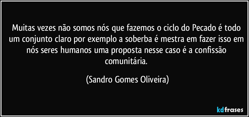 Muitas vezes não somos nós que fazemos o ciclo do Pecado é todo um conjunto claro por exemplo a soberba é mestra em fazer isso em nós seres humanos uma proposta nesse caso é a confissão comunitária. (Sandro Gomes Oliveira)