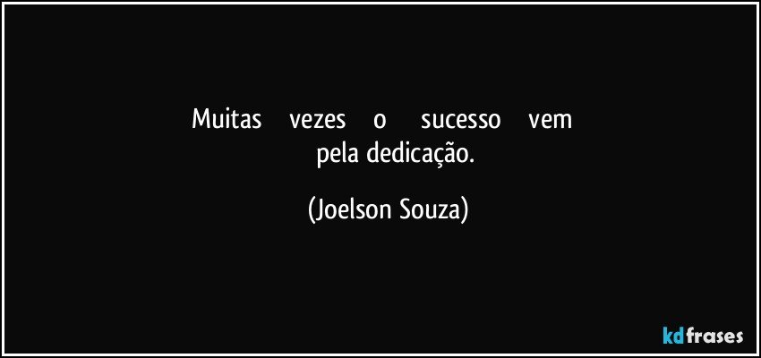 Muitas               vezes              o                  sucesso                vem              pela dedicação. (Joelson Souza)