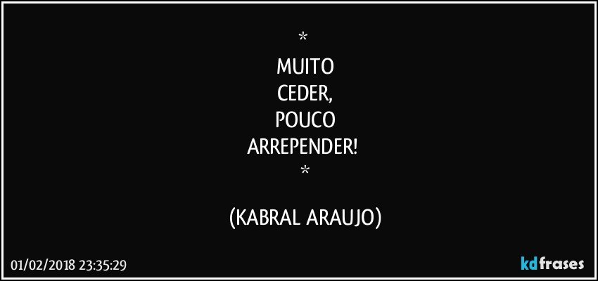     
MUITO
CEDER,
POUCO
ARREPENDER! 
     (KABRAL ARAUJO)