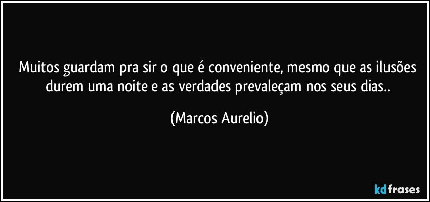 Muitos guardam pra sir o que é conveniente, mesmo que as ilusões durem uma noite e as verdades prevaleçam nos seus dias.. (Marcos Aurelio)