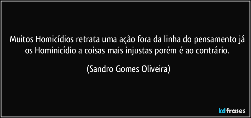 Muitos Homicídios retrata uma ação fora da linha do pensamento já os Hominicídio a coisas mais injustas porém é ao contrário. (Sandro Gomes Oliveira)