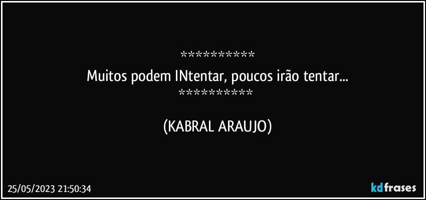 
Muitos podem INtentar, poucos irão tentar...
 (KABRAL ARAUJO)