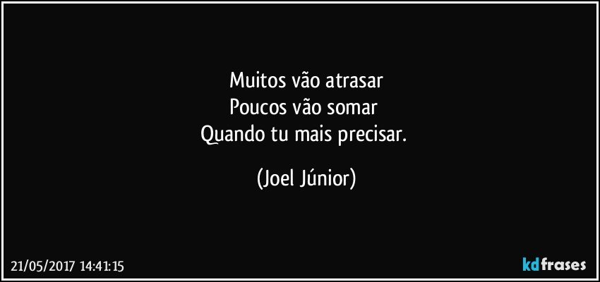 Muitos vão atrasar
Poucos vão somar 
Quando tu mais precisar. (Joel Júnior)