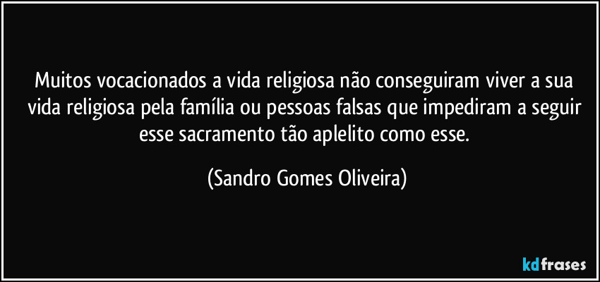 Muitos vocacionados a vida religiosa não conseguiram viver a sua vida religiosa pela família ou pessoas falsas que impediram a seguir esse sacramento tão aplelito como esse. (Sandro Gomes Oliveira)