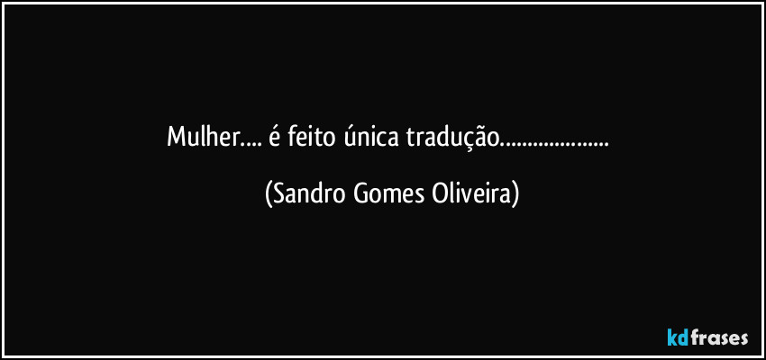 Mulher... é feito única tradução... (Sandro Gomes Oliveira)