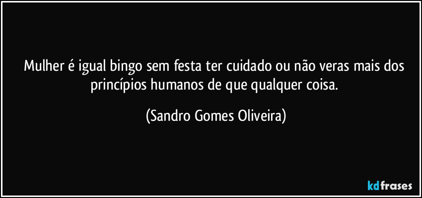 Mulher é igual bingo sem festa ter cuidado ou não veras mais dos princípios humanos de que qualquer coisa. (Sandro Gomes Oliveira)