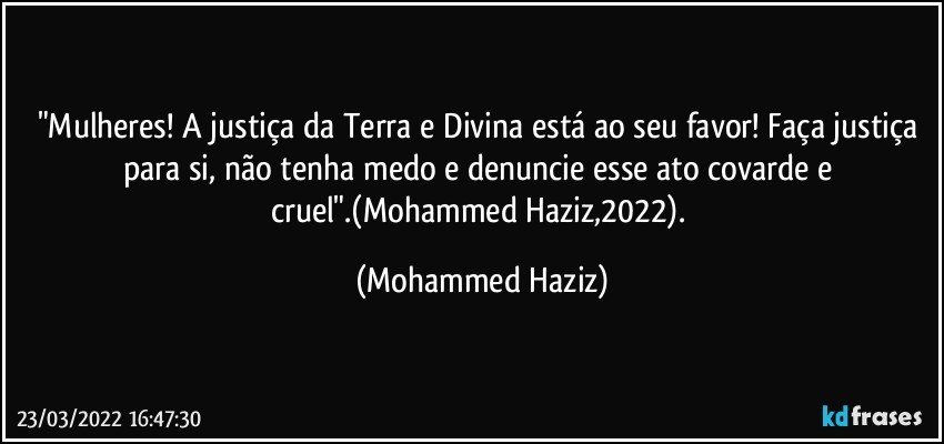 "Mulheres! A justiça da Terra e Divina está ao seu favor! Faça justiça para si, não tenha medo e denuncie esse ato covarde e cruel".(Mohammed Haziz,2022). (Mohammed Haziz)