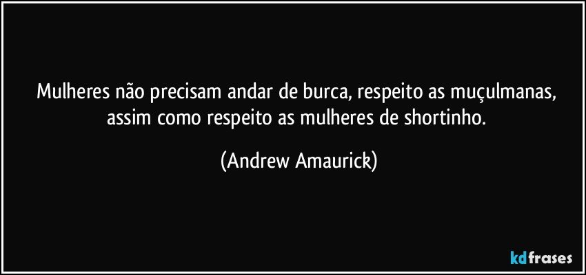 Mulheres não precisam andar de burca, respeito as muçulmanas, assim como respeito as mulheres de shortinho. (Andrew Amaurick)